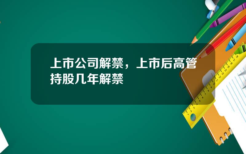 上市公司解禁，上市后高管持股几年解禁