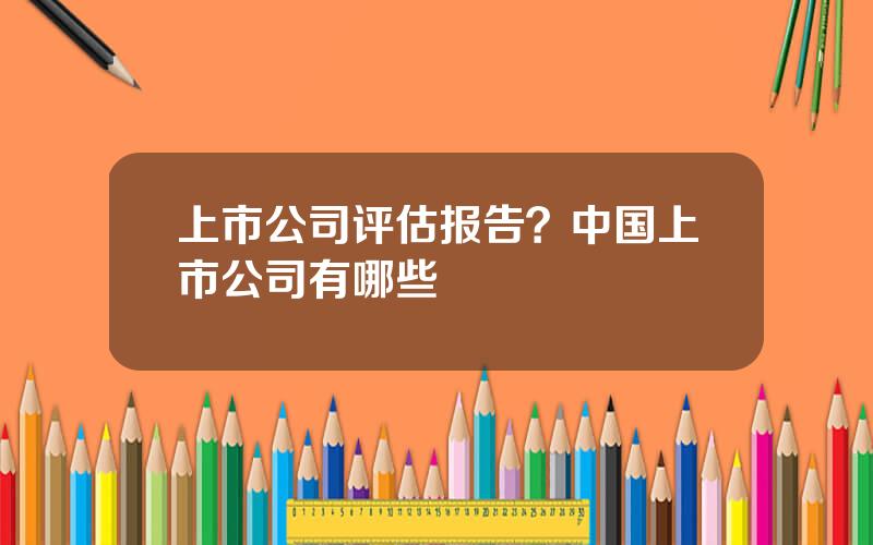 上市公司评估报告？中国上市公司有哪些