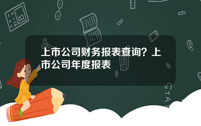 上市公司财务报表查询？上市公司年度报表