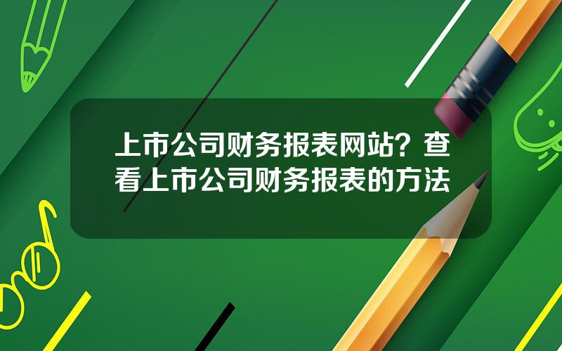 上市公司财务报表网站？查看上市公司财务报表的方法