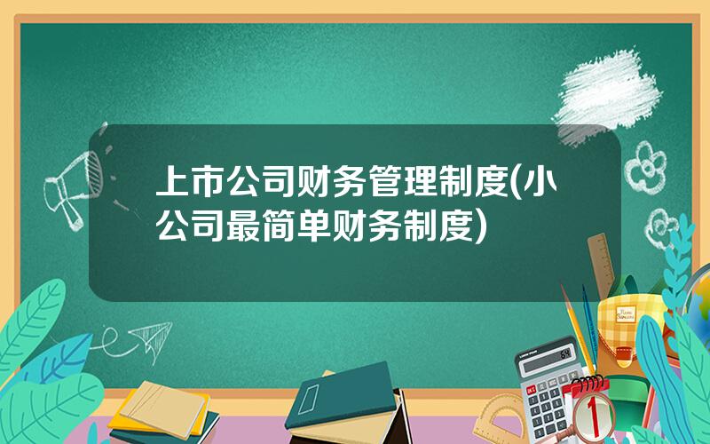 上市公司财务管理制度(小公司最简单财务制度)