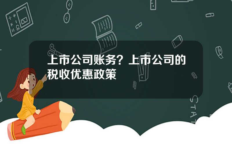 上市公司账务？上市公司的税收优惠政策