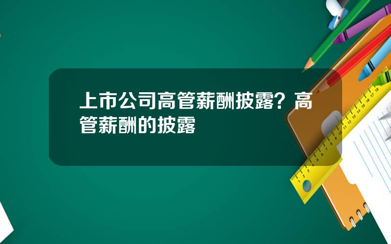 上市公司高管薪酬披露？高管薪酬的披露