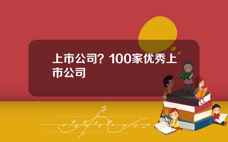 上市公司？100家优秀上市公司