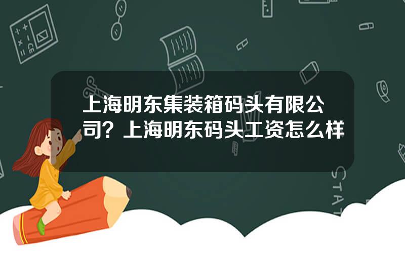 上海明东集装箱码头有限公司？上海明东码头工资怎么样