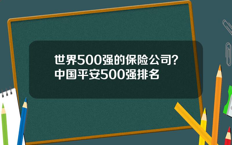 世界500强的保险公司？中国平安500强排名