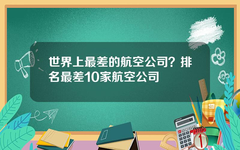 世界上最差的航空公司？排名最差10家航空公司