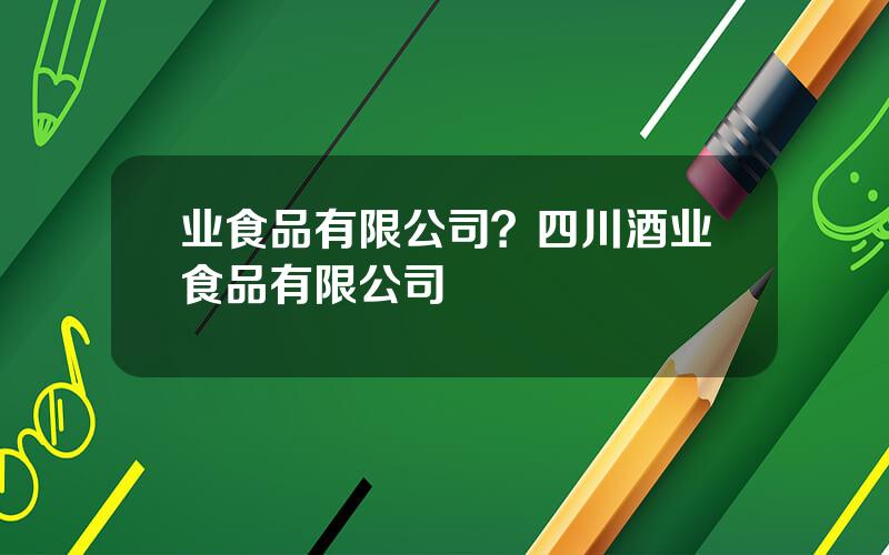 业食品有限公司？四川酒业食品有限公司