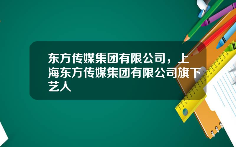 东方传媒集团有限公司，上海东方传媒集团有限公司旗下艺人