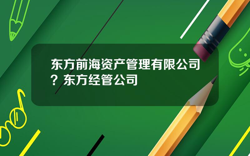 东方前海资产管理有限公司？东方经管公司