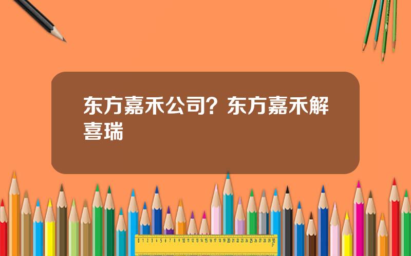 东方嘉禾公司？东方嘉禾解喜瑞