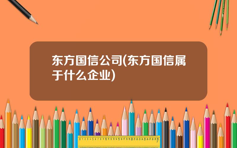 东方国信公司(东方国信属于什么企业)