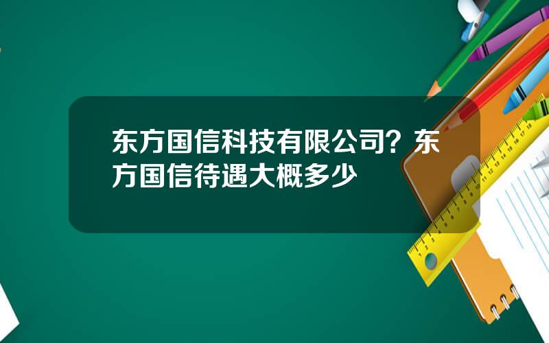 东方国信科技有限公司？东方国信待遇大概多少