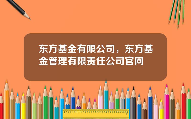 东方基金有限公司，东方基金管理有限责任公司官网