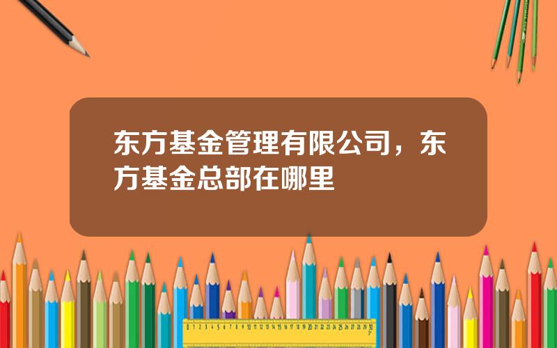 东方基金管理有限公司，东方基金总部在哪里