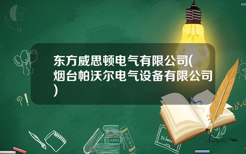 东方威思顿电气有限公司(烟台帕沃尔电气设备有限公司)