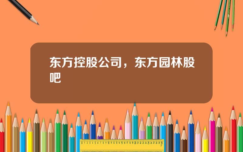 东方控股公司，东方园林股吧