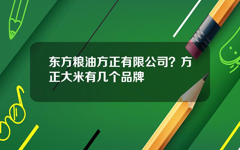 东方粮油方正有限公司？方正大米有几个品牌