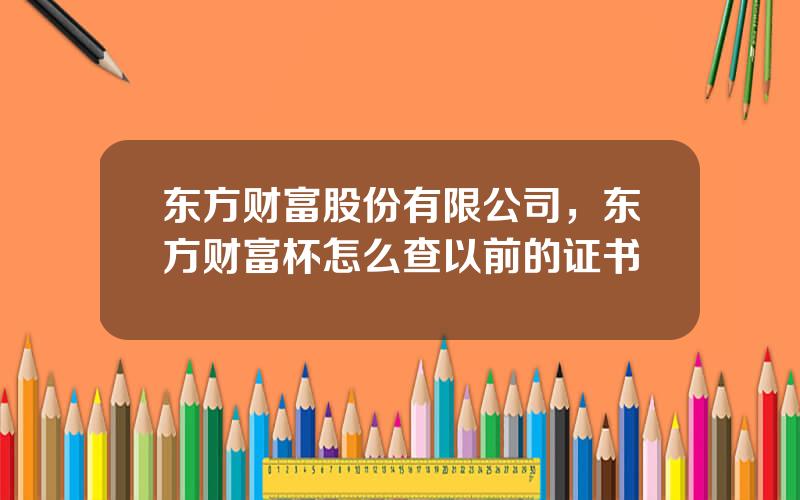 东方财富股份有限公司，东方财富杯怎么查以前的证书