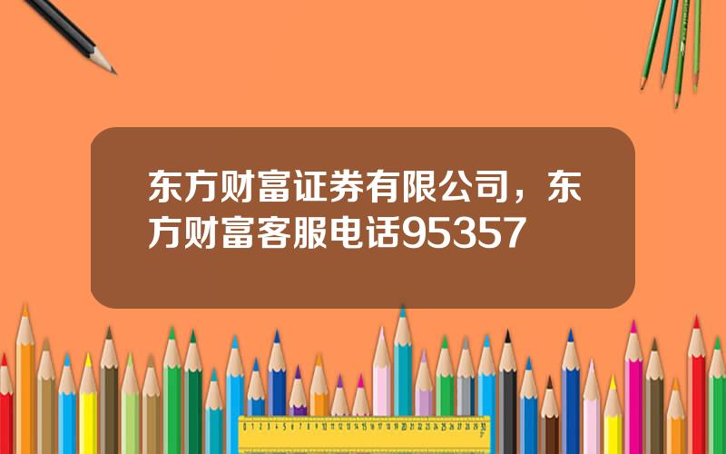 东方财富证券有限公司，东方财富客服电话95357