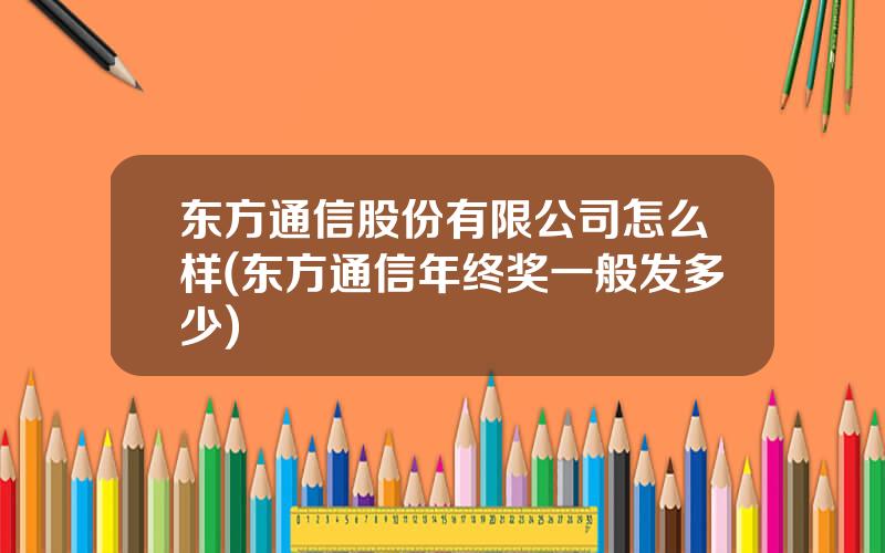 东方通信股份有限公司怎么样(东方通信年终奖一般发多少)