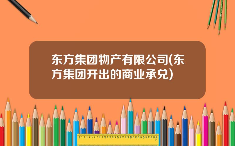 东方集团物产有限公司(东方集团开出的商业承兑)