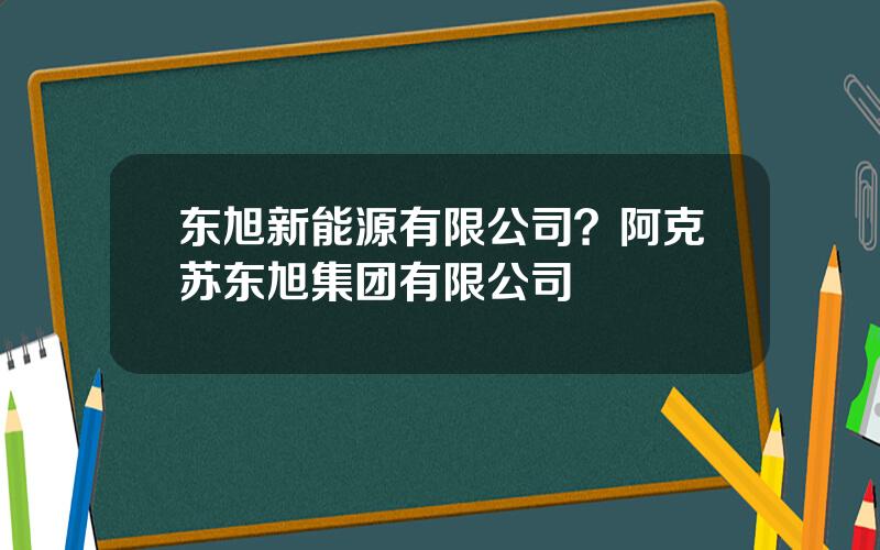 东旭新能源有限公司？阿克苏东旭集团有限公司