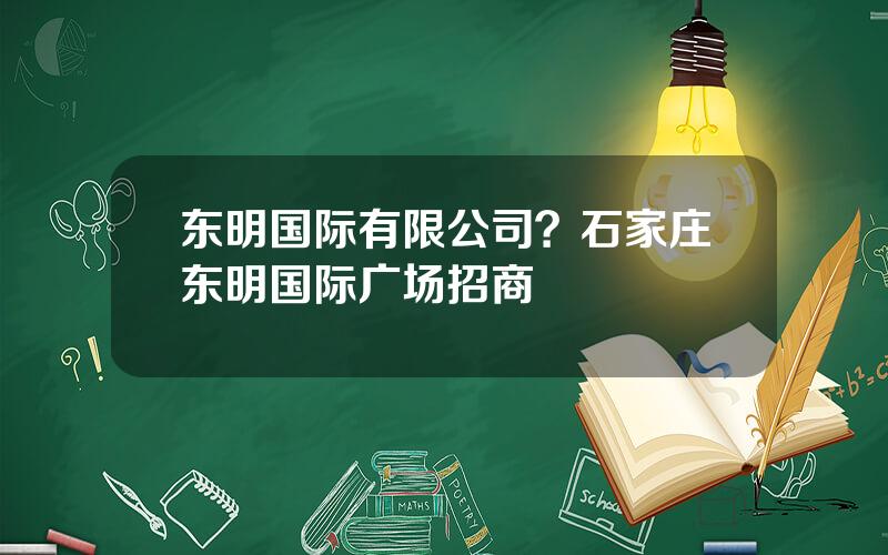 东明国际有限公司？石家庄东明国际广场招商