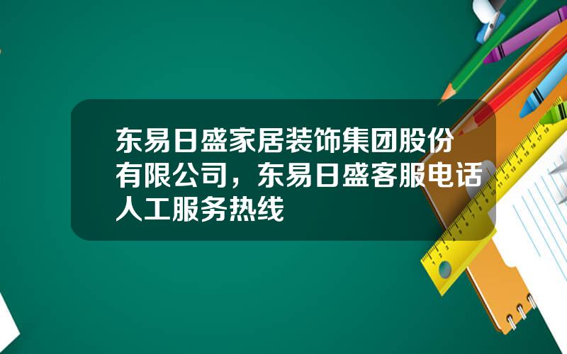 东易日盛家居装饰集团股份有限公司，东易日盛客服电话人工服务热线