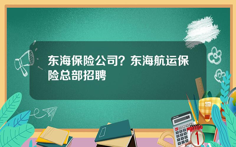 东海保险公司？东海航运保险总部招聘