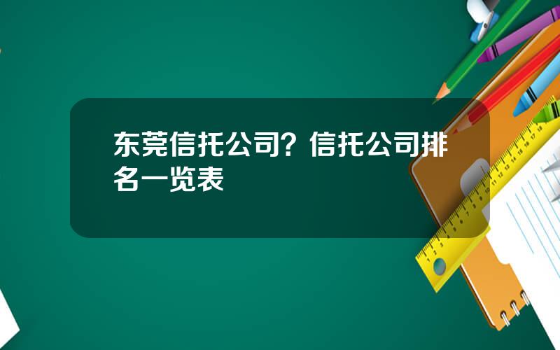 东莞信托公司？信托公司排名一览表