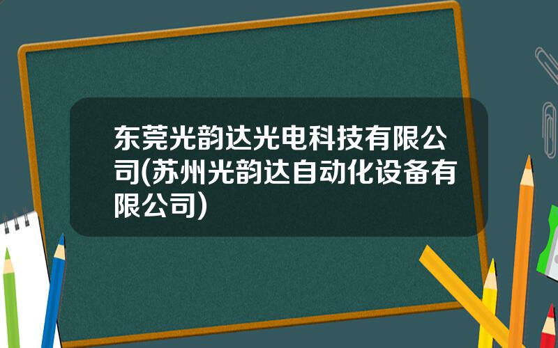 东莞光韵达光电科技有限公司(苏州光韵达自动化设备有限公司)