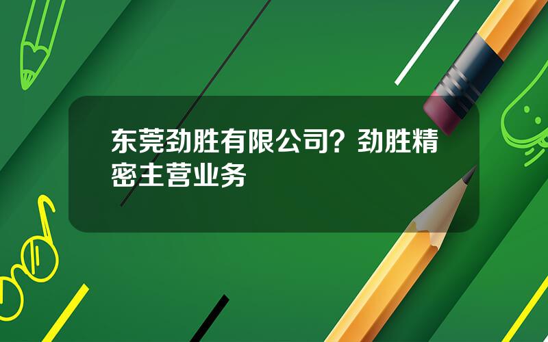 东莞劲胜有限公司？劲胜精密主营业务