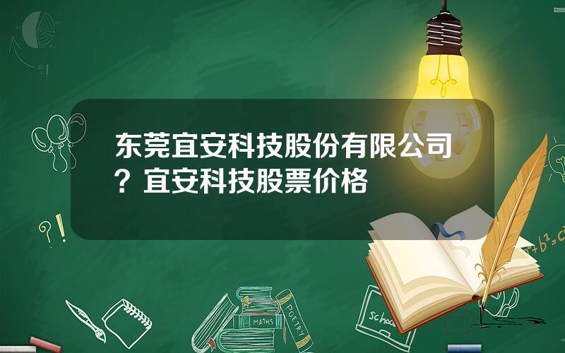 东莞宜安科技股份有限公司？宜安科技股票价格