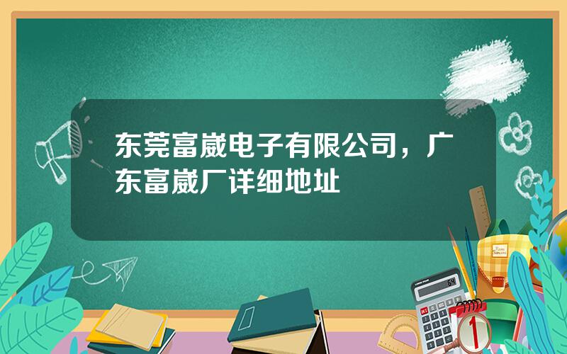 东莞富崴电子有限公司，广东富崴厂详细地址