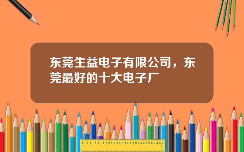 东莞生益电子有限公司，东莞最好的十大电子厂