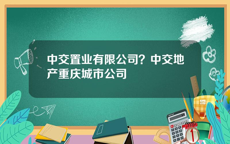 中交置业有限公司？中交地产重庆城市公司