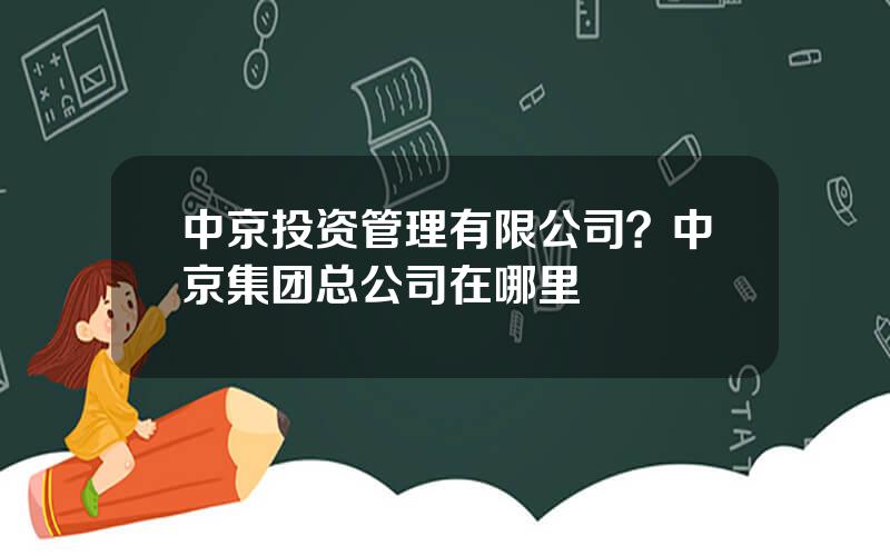 中京投资管理有限公司？中京集团总公司在哪里