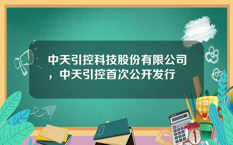 中天引控科技股份有限公司，中天引控首次公开发行