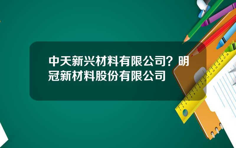 中天新兴材料有限公司？明冠新材料股份有限公司