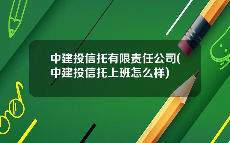 中建投信托有限责任公司(中建投信托上班怎么样)