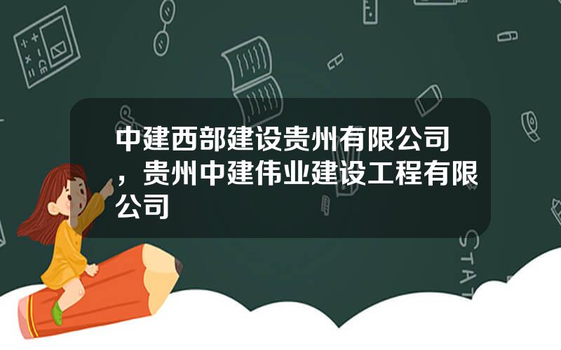 中建西部建设贵州有限公司，贵州中建伟业建设工程有限公司