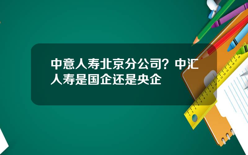 中意人寿北京分公司？中汇人寿是国企还是央企