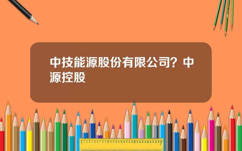 中技能源股份有限公司？中源控股