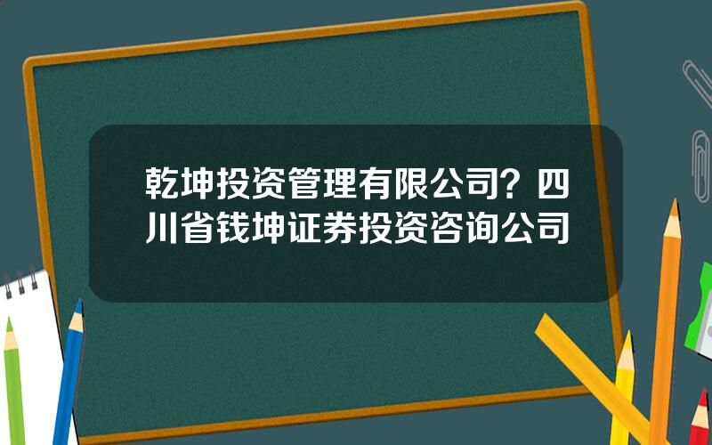 乾坤投资管理有限公司？四川省钱坤证券投资咨询公司