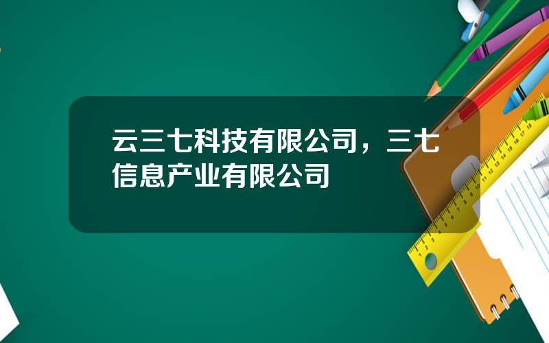 云三七科技有限公司，三七信息产业有限公司