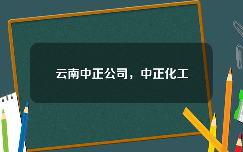 云南中正公司，中正化工