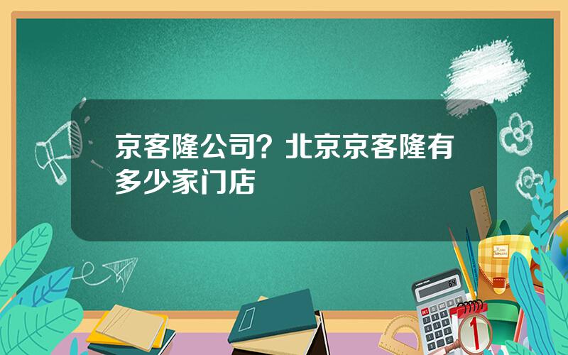 京客隆公司？北京京客隆有多少家门店