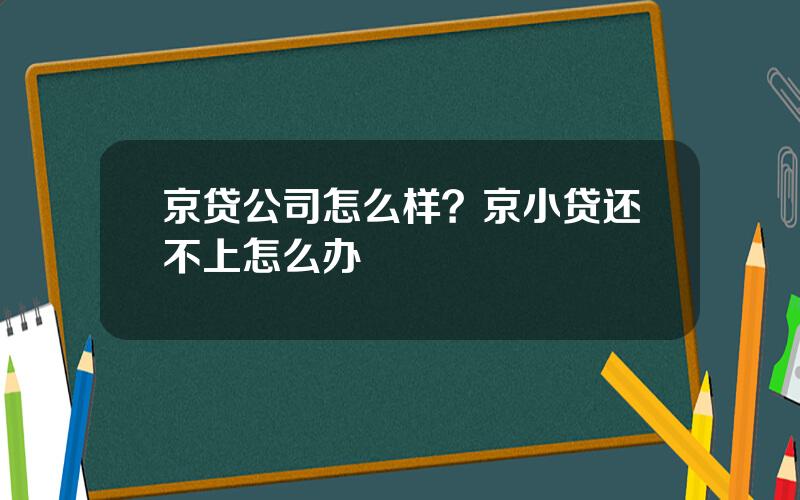 京贷公司怎么样？京小贷还不上怎么办