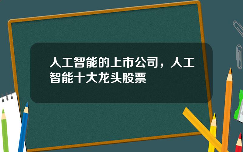 人工智能的上市公司，人工智能十大龙头股票